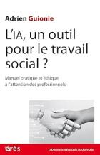 L’IA, un outil pour le travail social ? : manuel pratique et éthique à l'attention des professionnels